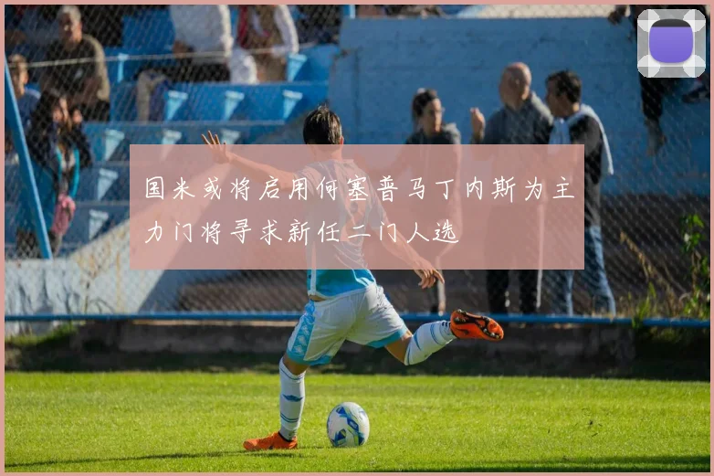 国米或将启用何塞普马丁内斯为主力门将寻求新任二门人选