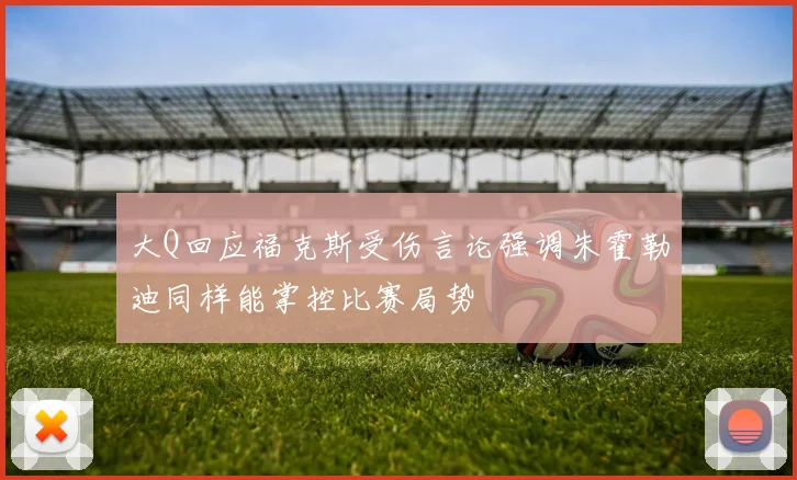 大Q回应福克斯受伤言论强调朱霍勒迪同样能掌控比赛局势