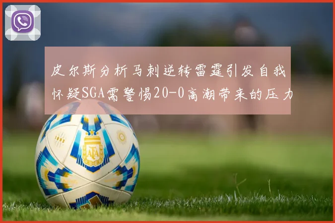 皮尔斯分析马刺逆转雷霆引发自我怀疑SGA需警惕20-0高潮带来的压力