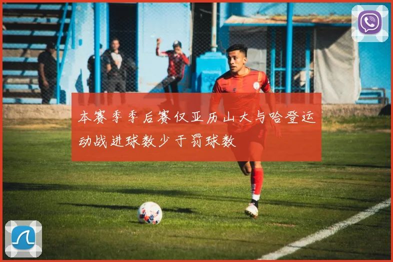 本赛季季后赛仅亚历山大与哈登运动战进球数少于罚球数